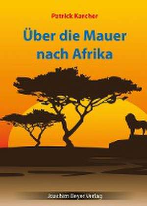 Über die Mauer nach Afrika de Patrick Karcher