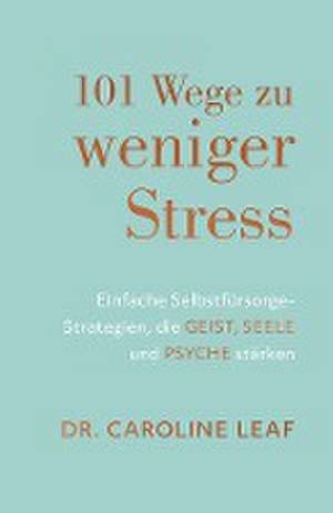 101 Wege zu weniger Stress de Dr Caroline Leaf