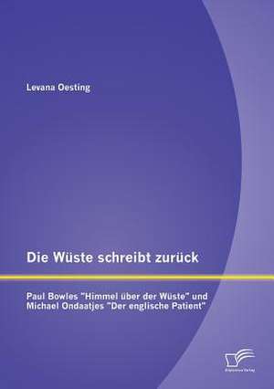 Die Wuste Schreibt Zuruck: Paul Bowles Himmel Uber Der Wuste Und Michael Ondaatjes Der Englische Patient de Levana Oesting