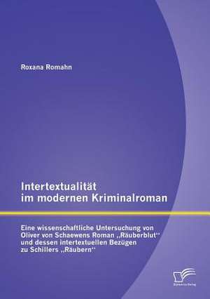 Intertextualitat Im Modernen Kriminalroman: Eine Wissenschaftliche Untersuchung Von Oliver Von Schaewens Roman Rauberblut Und Dessen Intertextuellen B de Roxana Romahn