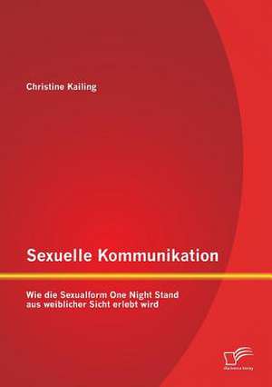 Sexuelle Kommunikation: Wie Die Sexualform One Night Stand Aus Weiblicher Sicht Erlebt Wird de Christine Kailing