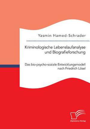 Kriminologische Lebenslaufanalyse Und Biografieforschung: Das Bio-Psycho-Soziale Entwicklungsmodell Nach Friedrich Losel de Yasmin Hamed-Schrader