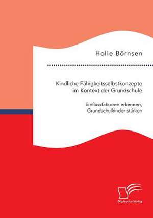 Kindliche Fahigkeitsselbstkonzepte Im Kontext Der Grundschule: Einflussfaktoren Erkennen, Grundschulkinder Starken de Holle Börnsen