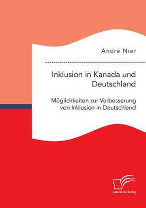 Inklusion in Kanada Und Deutschland: Moglichkeiten Zur Verbesserung Von Inklusion in Deutschland de André Nier