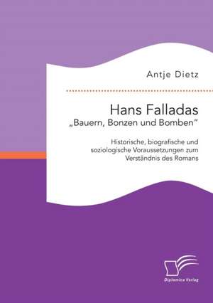 Hans Falladas Bauern, Bonzen Und Bomben": Historische, Biografische Und Soziologische Voraussetzungen Zum Verstandnis Des Romans de Antje Dietz