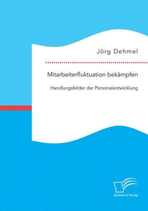 Mitarbeiterfluktuation Bekampfen: Handlungsfelder Der Personalentwicklung de Jörg Dehmel