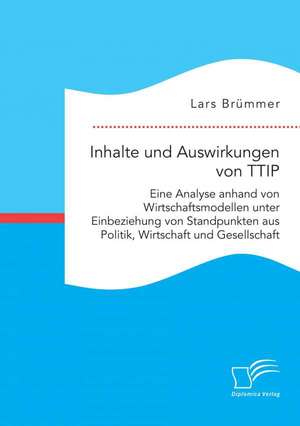 Inhalte Und Auswirkungen Von Ttip: Eine Analyse Anhand Von Wirtschaftsmodellen Unter Einbeziehung Von Standpunkten Aus Politik, Wirtschaft Und Gesells de Lars Brümmer