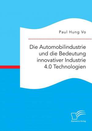 Die Automobilindustrie Und Die Bedeutung Innovativer Industrie 4.0 Technologien: Darstellung Und Kritische Wurdigung de Paul Hung Vo