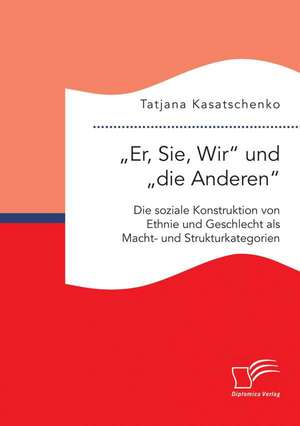 Er, Sie, Wir Und Die Anderen. Die Soziale Konstruktion Von Ethnie Und Geschlecht ALS Macht- Und Strukturkategorien: Am Beispiel Von Ponzi Schemes de Tatjana Kasatschenko