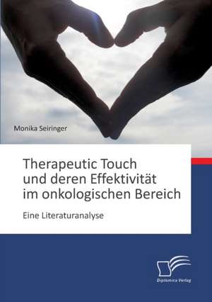 Therapeutic Touch Und Deren Effektivitat Im Onkologischen Bereich: Eine Literaturanalyse de Monika Seiringer