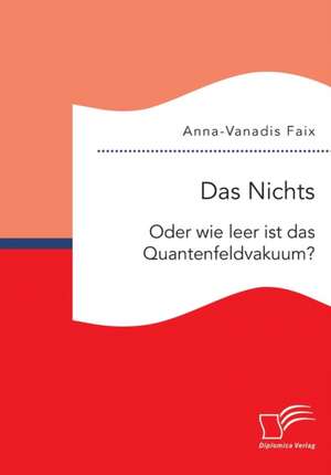 Das Nichts: Oder Wie Leer Ist Das Quantenfeldvakuum? de Anna-Vanadis Faix