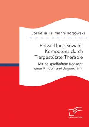 Entwicklung Sozialer Kompetenz Durch Tiergestutzte Therapie: Mit Beispielhaftem Konzept Einer Kinder- Und Jugendfarm de Cornelia Tillmann-Rogowski