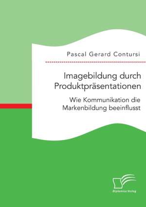 Imagebildung Durch Produktprasentationen: Wie Kommunikation Die Markenbildung Beeinflusst de Pascal Gerard Contursi