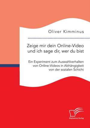 Zeige Mir Dein Online-Video Und Ich Sage Dir, Wer Du Bist: Ein Experiment Zum Auswahlverhalten Von Online-Videos in Abhangigkeit Von Der Sozialen Schi de Oliver Kimminus