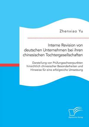 Interne Revision Von Deutschen Unternehmen Bei Ihren Chinesischen Tochtergesellschaften: Darstellung Von Prufungsschwerpunkten Hinsichtlich Chinesisch de Zhenxiao Yu