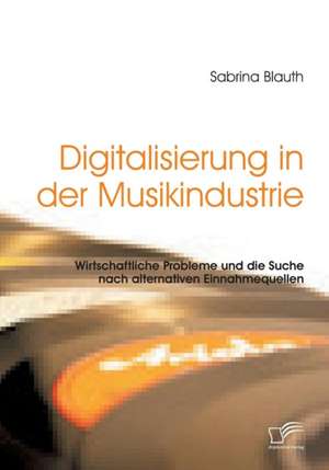 Digitalisierung in Der Musikindustrie: Wirtschaftliche Probleme Und Die Suche Nach Alternativen Einnahmequellen de Sabrina Blauth