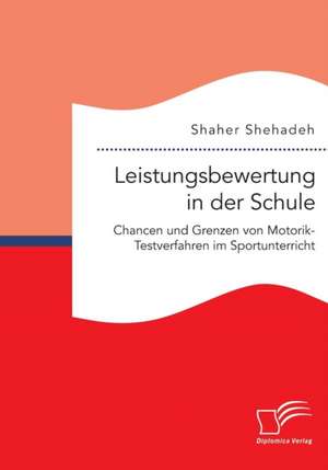 Leistungsbewertung in Der Schule: Chancen Und Grenzen Von Motorik-Testverfahren Im Sportunterricht de Shaher Shehadeh