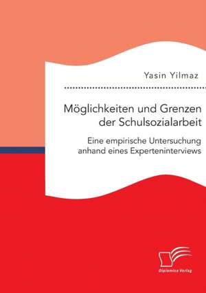 Moglichkeiten Und Grenzen Der Schulsozialarbeit: Eine Empirische Untersuchung Anhand Eines Experteninterviews de Yasin Yilmaz