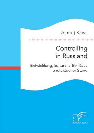 Controlling in Russland: Entwicklung, Kulturelle Einflusse Und Aktueller Stand de Andrej Koval