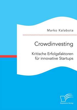 Crowdinvesting: Kritische Erfolgsfaktoren Fur Innovative Startups de Marko Kalabota