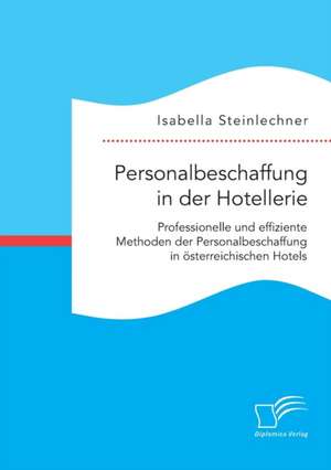 Personalbeschaffung in Der Hotellerie. Professionelle Und Effiziente Methoden Der Personalbeschaffung in Osterreichischen Hotels: Wie Das Erziehungsprinzip Rhythmik Die Teamentwicklung Fordern Kann de Isabella Steinlechner