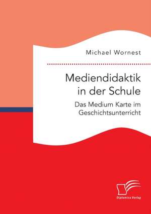 Mediendidaktik in Der Schule. Das Medium Karte Im Geschichtsunterricht: Wie Das Erziehungsprinzip Rhythmik Die Teamentwicklung Fordern Kann de Michael Wornest