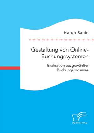 Gestaltung von Online-Buchungssystemen. Evaluation ausgewählter Buchungsprozesse de Harun Sahin