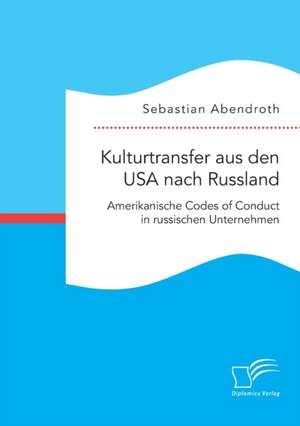 Kulturtransfer aus den USA nach Russland. Amerikanische Codes of Conduct in russischen Unternehmen de Sebastian Abendroth