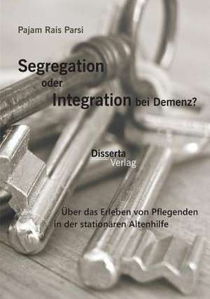 Segregation Oder Integration Bei Demenz? Uber Das Erleben Von Pflegenden in Der Stationaren Altenhilfe: Deutsche Bevolkerungspolitik in Ostoberschlesien 1939-1945 de Pajam Rais Parsi