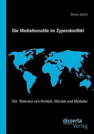 Die Mediationsstile Im Zypernkonflikt: Die Relevanz Von Kontext, Mandat Und Mediator de Martin Seifert