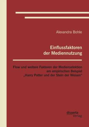 Einflussfaktoren Der Mediennutzung: Flow Und Weitere Faktoren Der Medienselektion Am Empirischen Beispiel Harry Potter Und Der Stein Der Weisen" de Alexandra Bohle