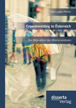 Crowdinvesting in Osterreich: Die Motivation Der Mikroinvestoren de Hans Jürgen Pfeiffer