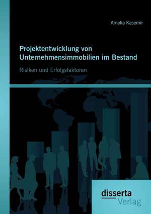 Projektentwicklung Von Unternehmensimmobilien Im Bestand: Risiken Und Erfolgsfaktoren de Amalia Kasemir