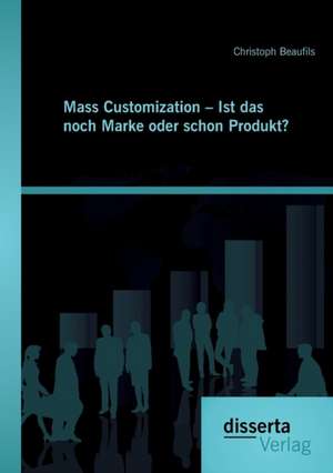 Mass Customization - Ist Das Noch Marke Oder Schon Produkt?: Ethische Entscheidungsfindung Bei Neurologisch Schwerst Erkrankten Menschen de Christoph Beaufils