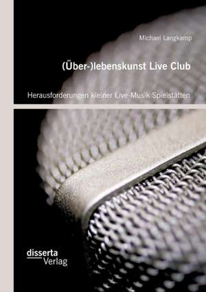 (Uber-)Lebenskunst Live Club: Herausforderungen Kleiner Live-Musik Spielstatten de Michael Langkamp