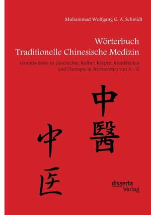 Wörterbuch Traditionelle Chinesische Medizin. Grundwissen zu Geschichte, Kultur, Körper, Krankheiten und Therapien in Stichworten von A - Z de Muhammad Wolfgang G. A. Schmidt