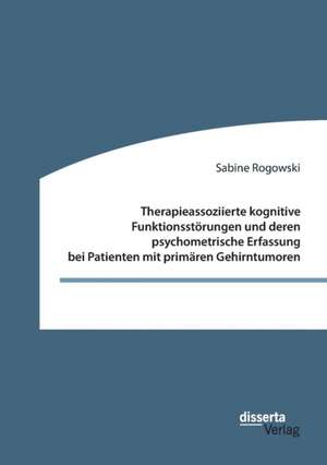 Therapieassoziierte kognitive Funktionsstörungen und deren psychometrische Erfassung bei Patienten mit primären Gehirntumoren de Sabine Rogowski