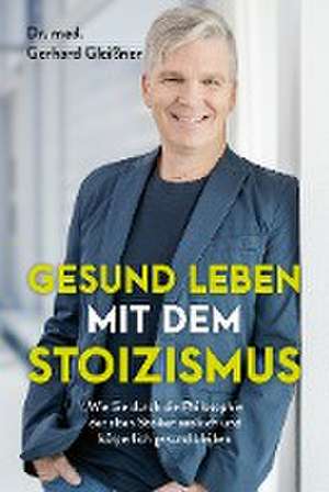 Gesund leben mit dem Stoizismus de Gerhard Gleißner