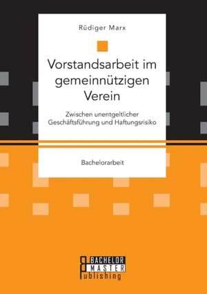 Vorstandsarbeit im gemeinnützigen Verein. Zwischen unentgeltlicher Geschäftsführung und Haftungsrisiko de Rüdiger Marx