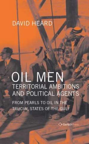 Oil Men, Territorial Ambitions and Political Agents de David Heard