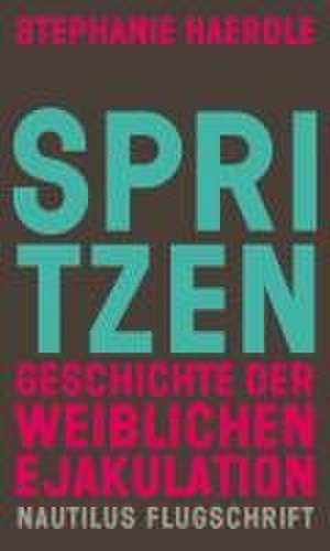 Spritzen. Geschichte der weiblichen Ejakulation de Stephanie Haerdle