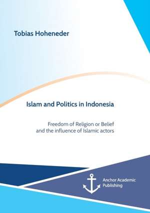 Islam and Politics in Indonesia: Freedom of Religion or Belief and the influence of Islamic actors de Tobias Hoheneder