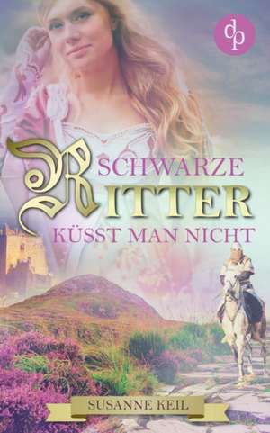 Schwarze Ritter küsst man nicht (Historischer Roman, Liebe, Humor) de Susanne Keil