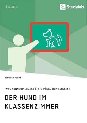 Der Hund im Klassenzimmer. Was kann hundegestützte Pädagogik leisten? de Jennifer Flume