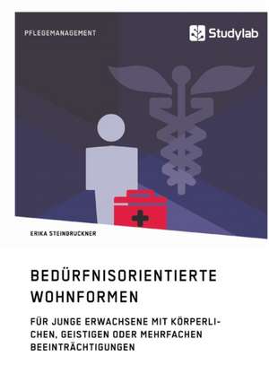 Bedürfnisorientierte Wohnformen für junge Erwachsene mit körperlichen, geistigen oder mehrfachen Beeinträchtigungen de Erika Steinbruckner