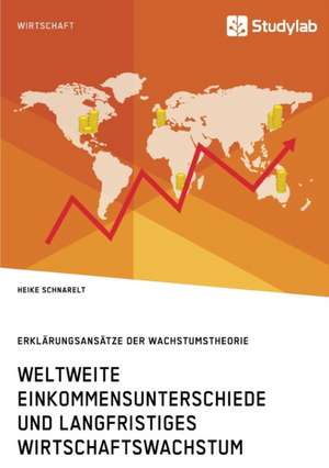 Weltweite Einkommensunterschiede Und Langfristiges Wirtschaftswachstum. Erklarungsansatze Der Wachstumstheorie de Schnarelt, Heike