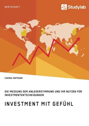 Investment mit Gefühl. Die Messung der Anlegerstimmung und ihr Nutzen für Investmententscheidungen de Carina Hofmann