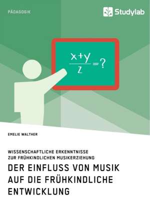 Der Einfluss von Musik auf die frühkindliche Entwicklung. Wissenschaftliche Erkenntnisse zur frühkindlichen Musikerziehung de Emelie Walther