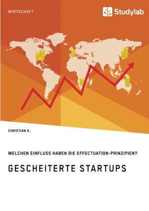 Gescheiterte Startups. Welchen Einfluss haben die Effectuation-Prinzipien? de Christian K.