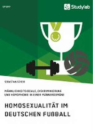 Homosexualität im deutschen Fußball. Männlichkeitsideale, Diskriminierung und Homophobie in einer Männerdomäne de Sebastian Scheib